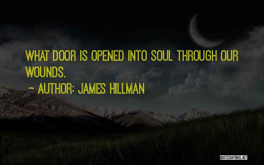 James Hillman Quotes: What Door Is Opened Into Soul Through Our Wounds.