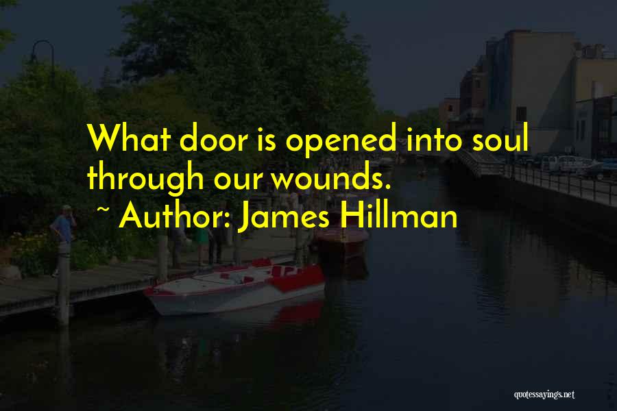 James Hillman Quotes: What Door Is Opened Into Soul Through Our Wounds.