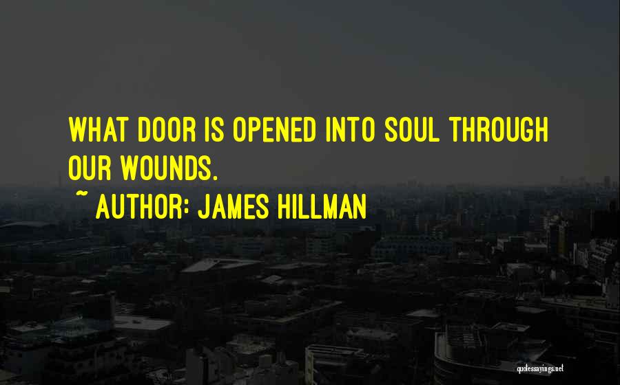 James Hillman Quotes: What Door Is Opened Into Soul Through Our Wounds.