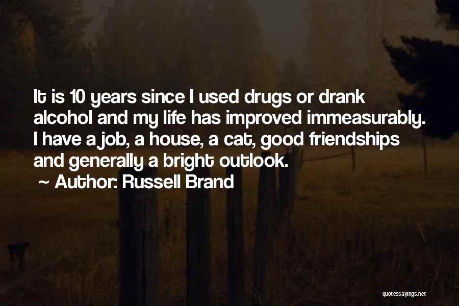 Russell Brand Quotes: It Is 10 Years Since I Used Drugs Or Drank Alcohol And My Life Has Improved Immeasurably. I Have A