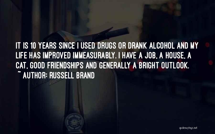 Russell Brand Quotes: It Is 10 Years Since I Used Drugs Or Drank Alcohol And My Life Has Improved Immeasurably. I Have A