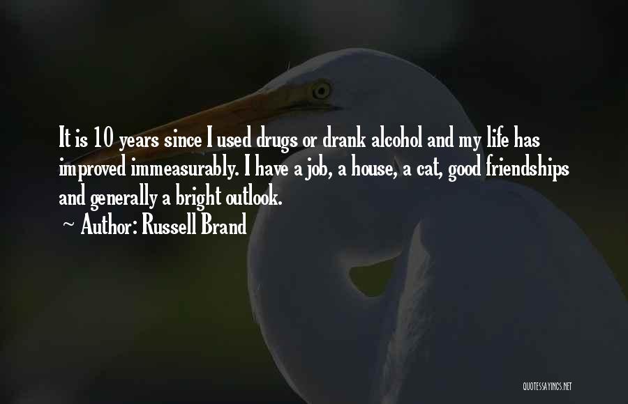 Russell Brand Quotes: It Is 10 Years Since I Used Drugs Or Drank Alcohol And My Life Has Improved Immeasurably. I Have A