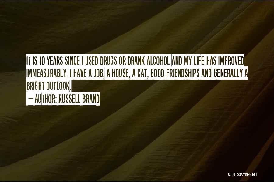 Russell Brand Quotes: It Is 10 Years Since I Used Drugs Or Drank Alcohol And My Life Has Improved Immeasurably. I Have A