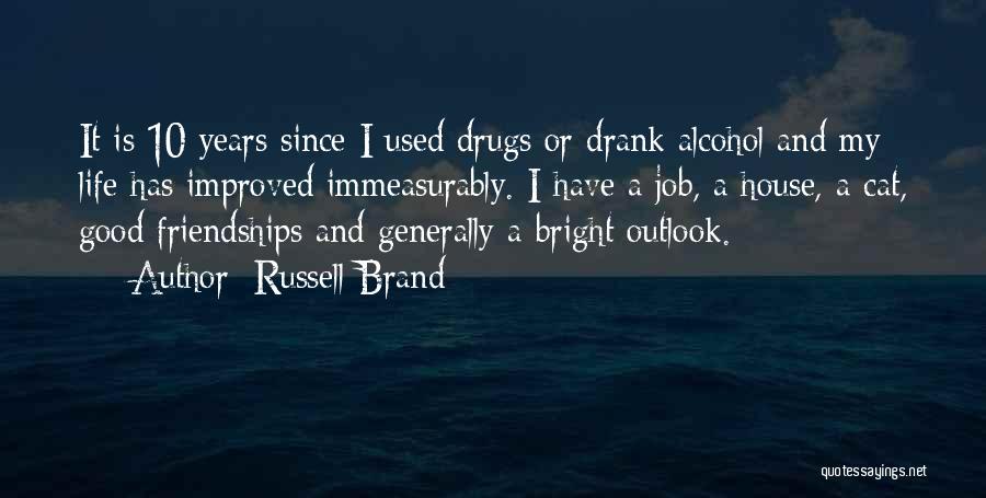 Russell Brand Quotes: It Is 10 Years Since I Used Drugs Or Drank Alcohol And My Life Has Improved Immeasurably. I Have A