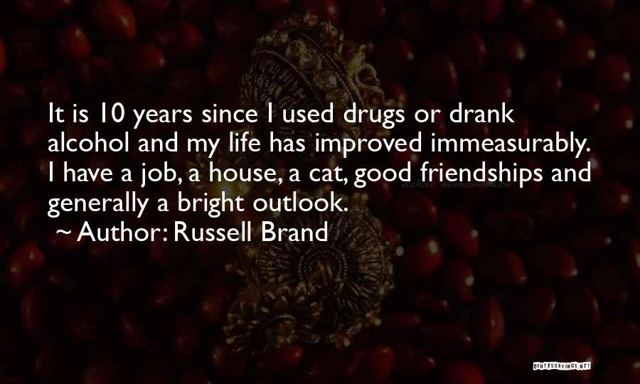 Russell Brand Quotes: It Is 10 Years Since I Used Drugs Or Drank Alcohol And My Life Has Improved Immeasurably. I Have A