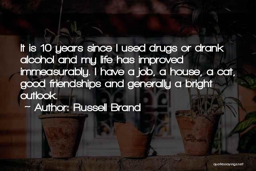 Russell Brand Quotes: It Is 10 Years Since I Used Drugs Or Drank Alcohol And My Life Has Improved Immeasurably. I Have A