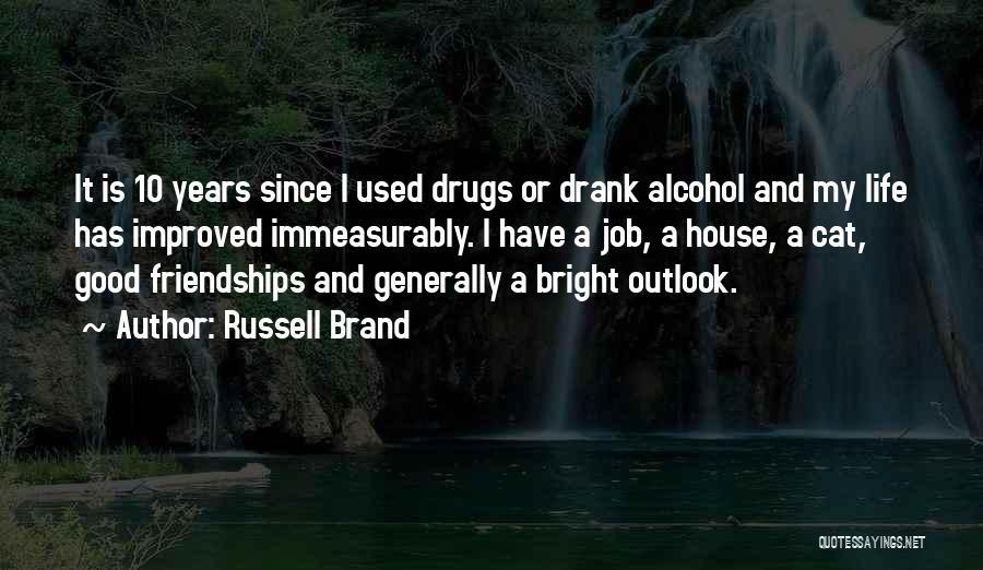 Russell Brand Quotes: It Is 10 Years Since I Used Drugs Or Drank Alcohol And My Life Has Improved Immeasurably. I Have A