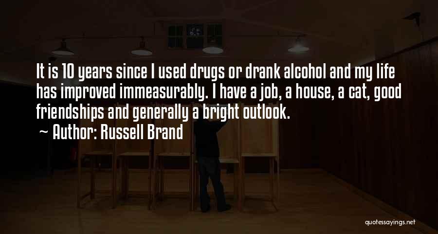 Russell Brand Quotes: It Is 10 Years Since I Used Drugs Or Drank Alcohol And My Life Has Improved Immeasurably. I Have A