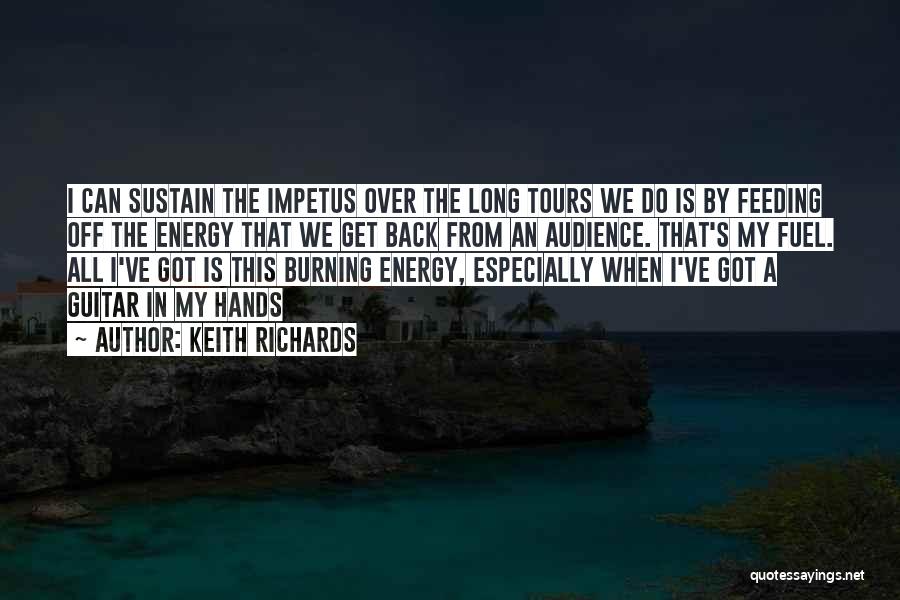 Keith Richards Quotes: I Can Sustain The Impetus Over The Long Tours We Do Is By Feeding Off The Energy That We Get