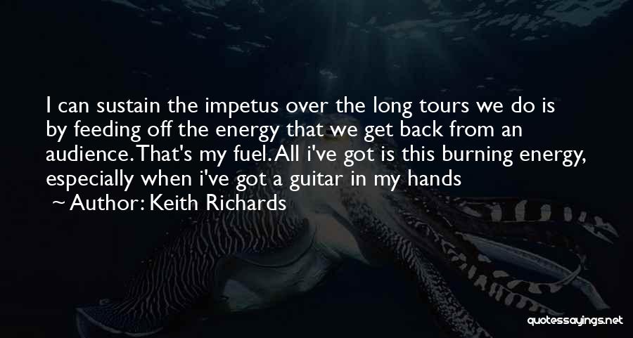 Keith Richards Quotes: I Can Sustain The Impetus Over The Long Tours We Do Is By Feeding Off The Energy That We Get