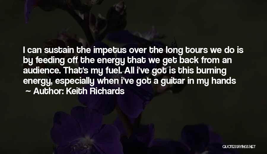 Keith Richards Quotes: I Can Sustain The Impetus Over The Long Tours We Do Is By Feeding Off The Energy That We Get