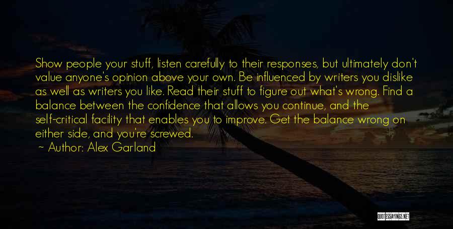 Alex Garland Quotes: Show People Your Stuff, Listen Carefully To Their Responses, But Ultimately Don't Value Anyone's Opinion Above Your Own. Be Influenced