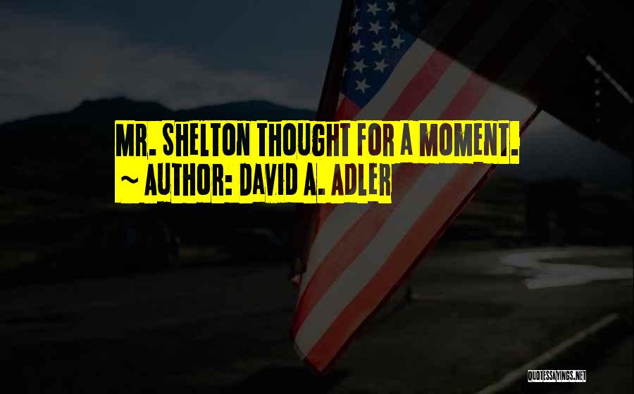 David A. Adler Quotes: Mr. Shelton Thought For A Moment.