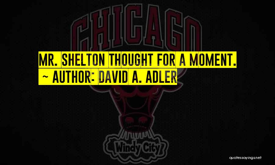 David A. Adler Quotes: Mr. Shelton Thought For A Moment.
