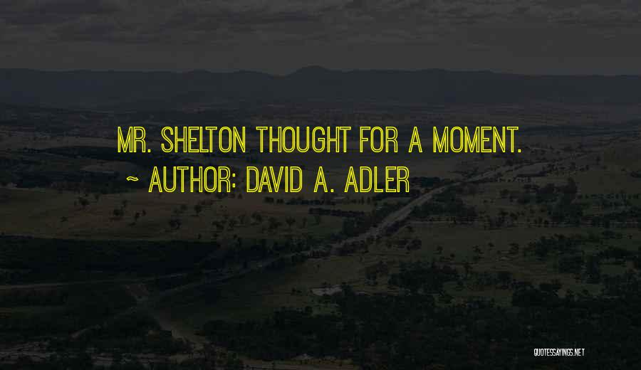 David A. Adler Quotes: Mr. Shelton Thought For A Moment.