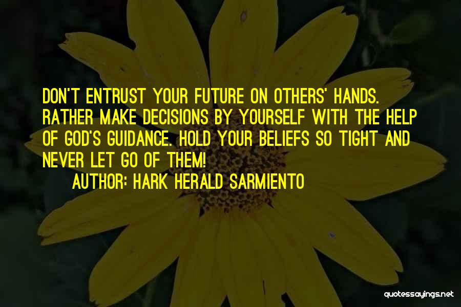 Hark Herald Sarmiento Quotes: Don't Entrust Your Future On Others' Hands. Rather Make Decisions By Yourself With The Help Of God's Guidance. Hold Your