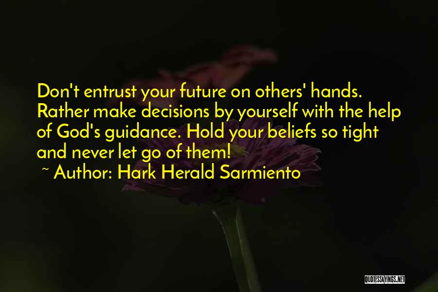 Hark Herald Sarmiento Quotes: Don't Entrust Your Future On Others' Hands. Rather Make Decisions By Yourself With The Help Of God's Guidance. Hold Your