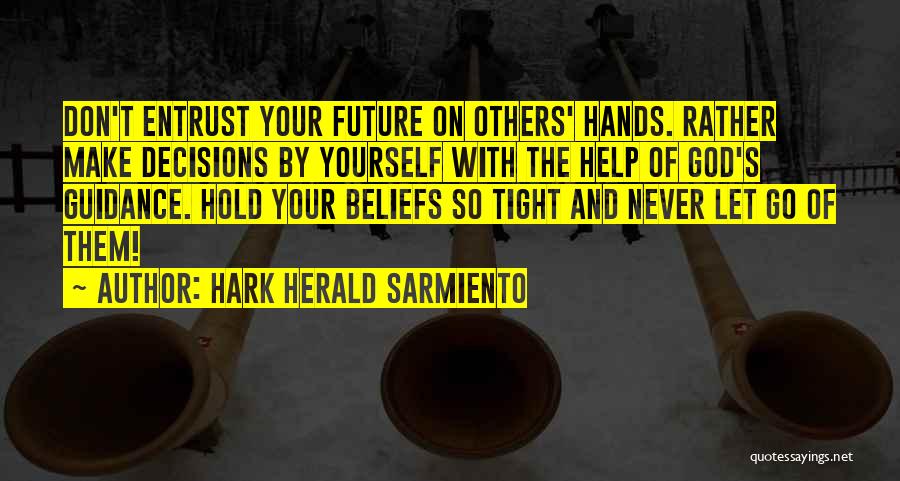 Hark Herald Sarmiento Quotes: Don't Entrust Your Future On Others' Hands. Rather Make Decisions By Yourself With The Help Of God's Guidance. Hold Your