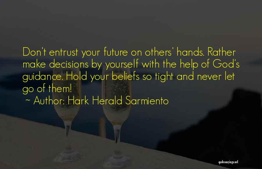 Hark Herald Sarmiento Quotes: Don't Entrust Your Future On Others' Hands. Rather Make Decisions By Yourself With The Help Of God's Guidance. Hold Your