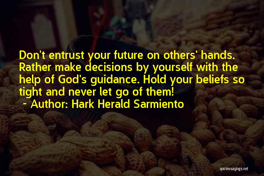 Hark Herald Sarmiento Quotes: Don't Entrust Your Future On Others' Hands. Rather Make Decisions By Yourself With The Help Of God's Guidance. Hold Your