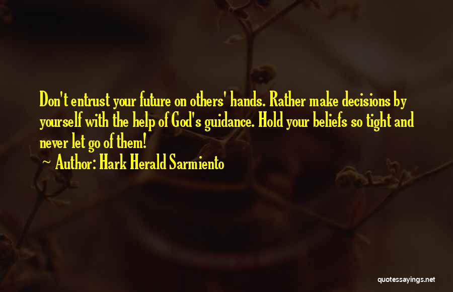 Hark Herald Sarmiento Quotes: Don't Entrust Your Future On Others' Hands. Rather Make Decisions By Yourself With The Help Of God's Guidance. Hold Your