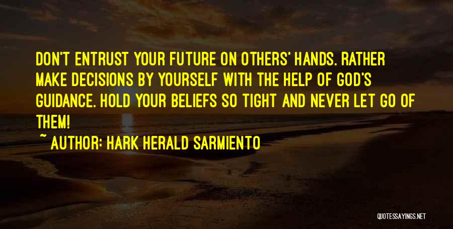 Hark Herald Sarmiento Quotes: Don't Entrust Your Future On Others' Hands. Rather Make Decisions By Yourself With The Help Of God's Guidance. Hold Your