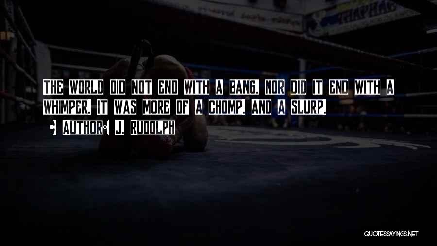 J. Rudolph Quotes: The World Did Not End With A Bang, Nor Did It End With A Whimper. It Was More Of A