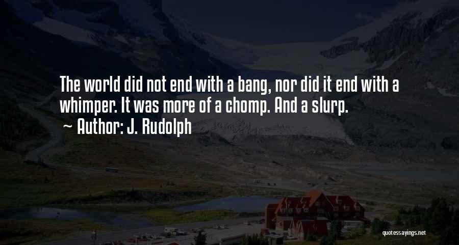 J. Rudolph Quotes: The World Did Not End With A Bang, Nor Did It End With A Whimper. It Was More Of A