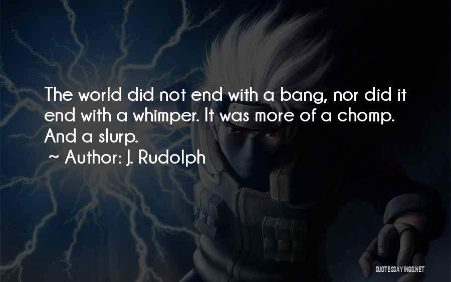 J. Rudolph Quotes: The World Did Not End With A Bang, Nor Did It End With A Whimper. It Was More Of A