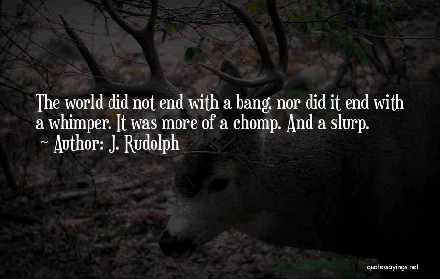 J. Rudolph Quotes: The World Did Not End With A Bang, Nor Did It End With A Whimper. It Was More Of A