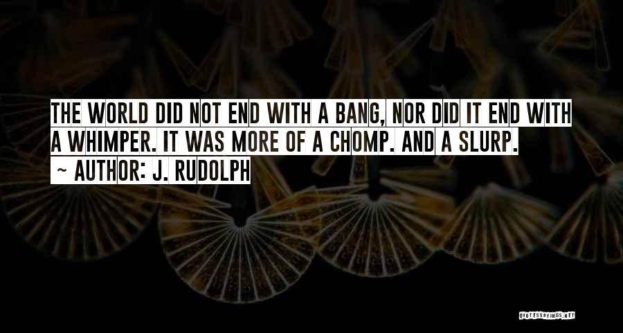 J. Rudolph Quotes: The World Did Not End With A Bang, Nor Did It End With A Whimper. It Was More Of A