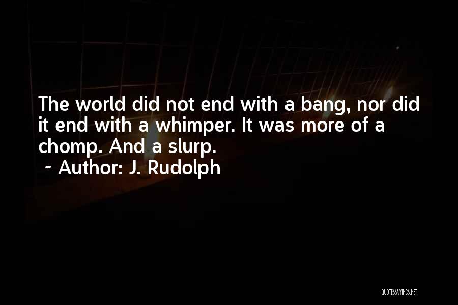 J. Rudolph Quotes: The World Did Not End With A Bang, Nor Did It End With A Whimper. It Was More Of A