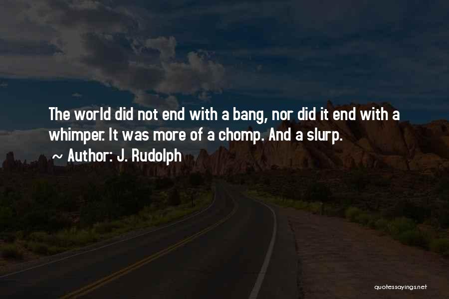 J. Rudolph Quotes: The World Did Not End With A Bang, Nor Did It End With A Whimper. It Was More Of A