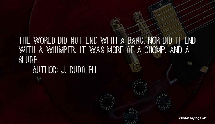 J. Rudolph Quotes: The World Did Not End With A Bang, Nor Did It End With A Whimper. It Was More Of A