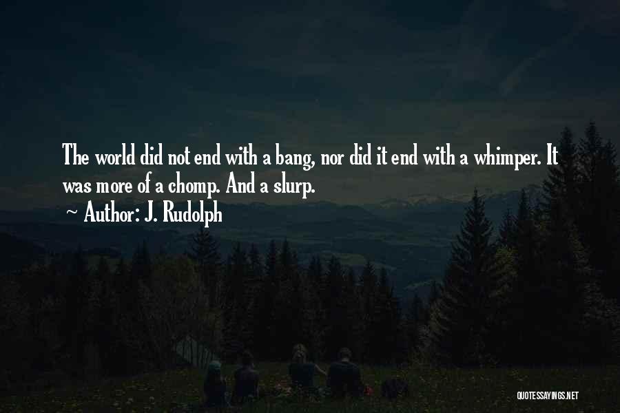 J. Rudolph Quotes: The World Did Not End With A Bang, Nor Did It End With A Whimper. It Was More Of A