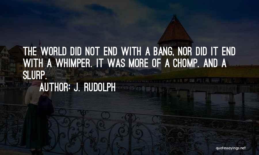 J. Rudolph Quotes: The World Did Not End With A Bang, Nor Did It End With A Whimper. It Was More Of A