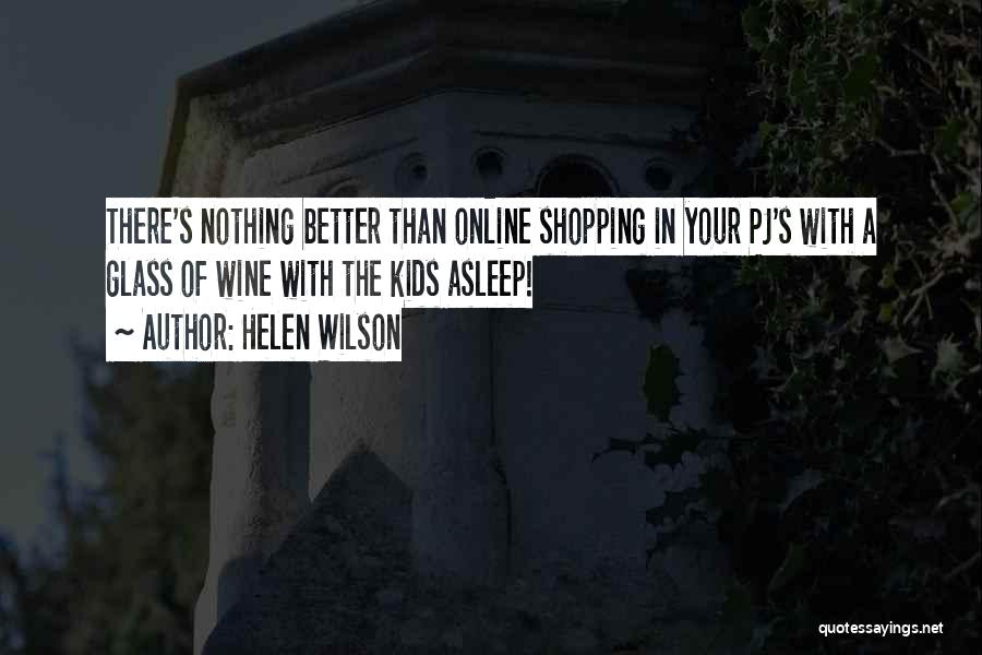 Helen Wilson Quotes: There's Nothing Better Than Online Shopping In Your Pj's With A Glass Of Wine With The Kids Asleep!