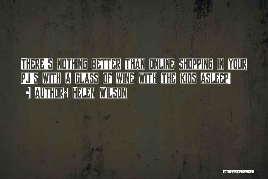 Helen Wilson Quotes: There's Nothing Better Than Online Shopping In Your Pj's With A Glass Of Wine With The Kids Asleep!