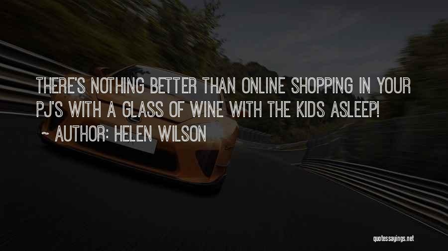 Helen Wilson Quotes: There's Nothing Better Than Online Shopping In Your Pj's With A Glass Of Wine With The Kids Asleep!