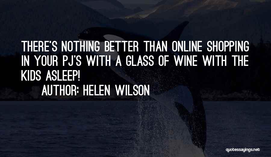 Helen Wilson Quotes: There's Nothing Better Than Online Shopping In Your Pj's With A Glass Of Wine With The Kids Asleep!