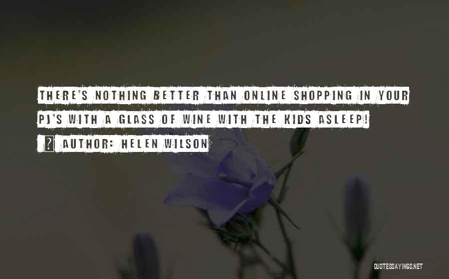 Helen Wilson Quotes: There's Nothing Better Than Online Shopping In Your Pj's With A Glass Of Wine With The Kids Asleep!