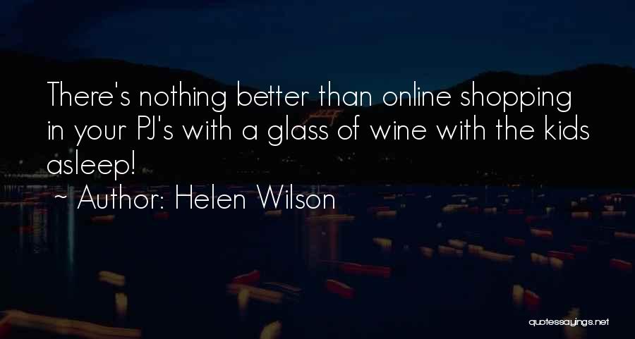 Helen Wilson Quotes: There's Nothing Better Than Online Shopping In Your Pj's With A Glass Of Wine With The Kids Asleep!