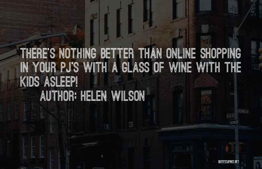 Helen Wilson Quotes: There's Nothing Better Than Online Shopping In Your Pj's With A Glass Of Wine With The Kids Asleep!