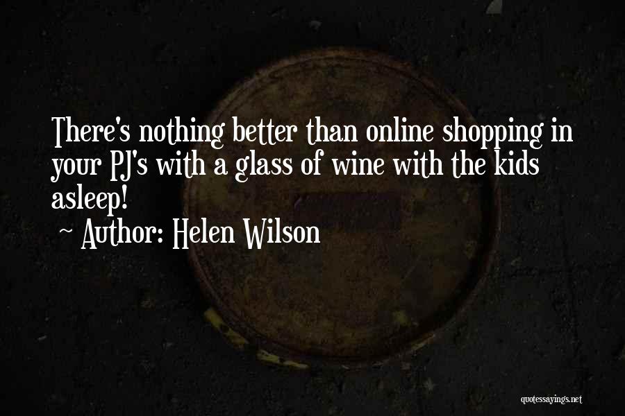 Helen Wilson Quotes: There's Nothing Better Than Online Shopping In Your Pj's With A Glass Of Wine With The Kids Asleep!