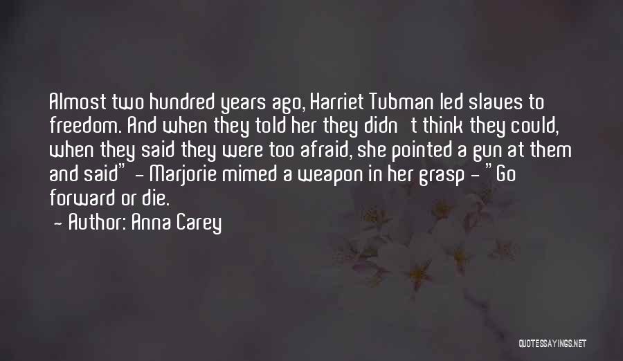 Anna Carey Quotes: Almost Two Hundred Years Ago, Harriet Tubman Led Slaves To Freedom. And When They Told Her They Didn't Think They