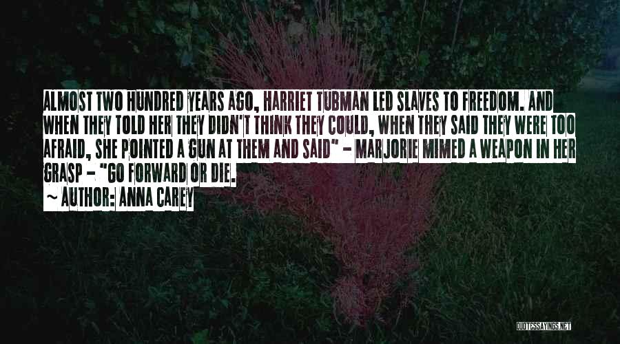 Anna Carey Quotes: Almost Two Hundred Years Ago, Harriet Tubman Led Slaves To Freedom. And When They Told Her They Didn't Think They