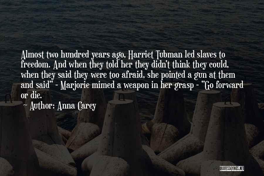 Anna Carey Quotes: Almost Two Hundred Years Ago, Harriet Tubman Led Slaves To Freedom. And When They Told Her They Didn't Think They