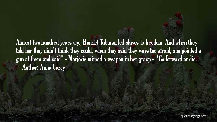 Anna Carey Quotes: Almost Two Hundred Years Ago, Harriet Tubman Led Slaves To Freedom. And When They Told Her They Didn't Think They