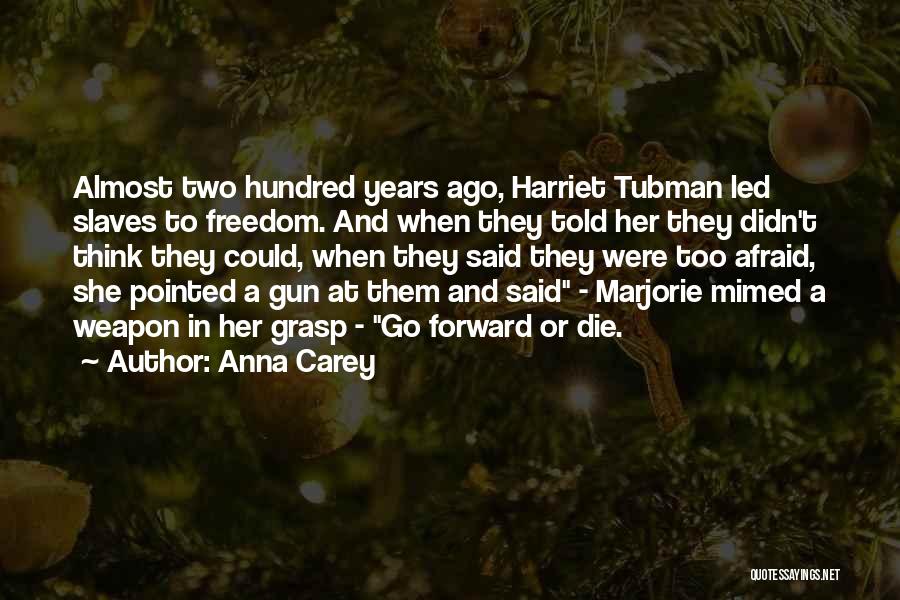 Anna Carey Quotes: Almost Two Hundred Years Ago, Harriet Tubman Led Slaves To Freedom. And When They Told Her They Didn't Think They