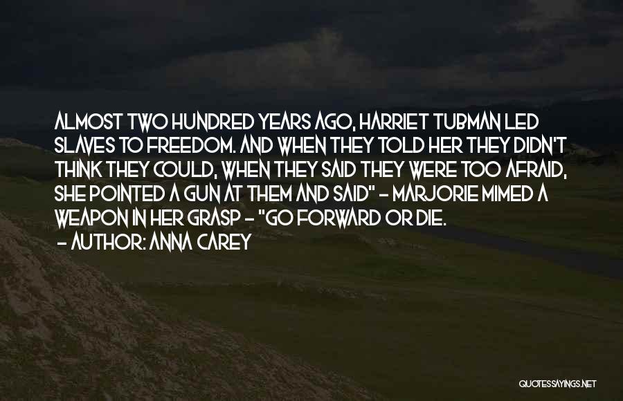 Anna Carey Quotes: Almost Two Hundred Years Ago, Harriet Tubman Led Slaves To Freedom. And When They Told Her They Didn't Think They